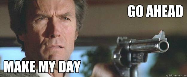 Click image for larger version

Name:	go ahead make my day.jpg
Views:	303
Size:	32.4 KB
ID:	747096